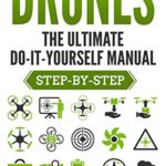 DRONES: The Ultimate Do-It-Yourself Manual (Step-by-Step)