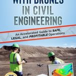 Success with Drones in Civil Engineering: An Accelerated Guide to Safe, Legal, and Profitable Operations (United States Book 2018)
