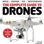 The Complete Guide to Drones: Whatever your budget – Build + Choose + Fly + Photograph